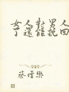 女人对男人死心了还能挽回吗