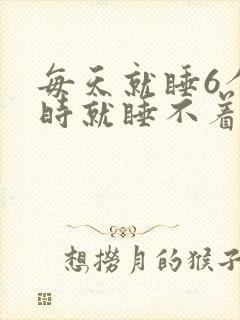 每天就睡6个小时就睡不着了