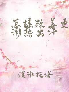 怎样改善更年期潮热出汗