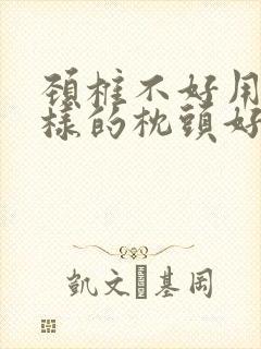 颈椎不好用什么样的枕头好