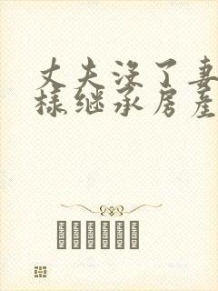 丈夫没了妻子怎样继承房产