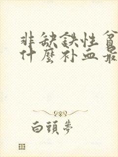 非缺铁性贫血吃什么补血最快