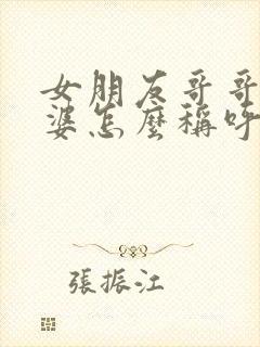 女朋友哥哥的老婆怎么称呼