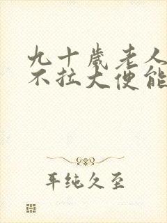 九十岁老人光吃不拉大便能活多久