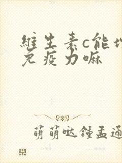 维生素c能增强免疫力嘛