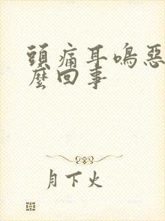 头痛耳鸣恶心怎么回事