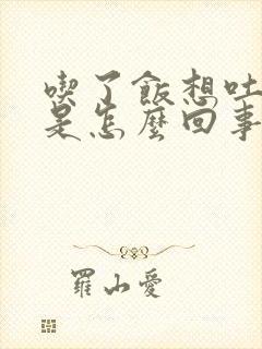 吃了饭想吐恶心是怎么回事