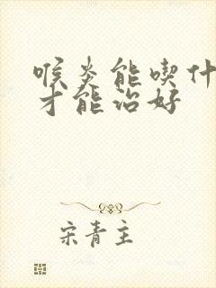 喉炎能吃什么药才能治好