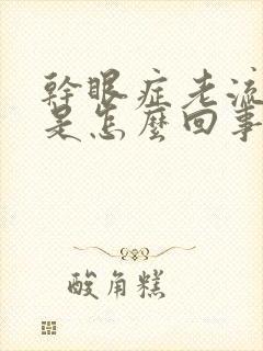 干眼症老流眼泪是怎么回事