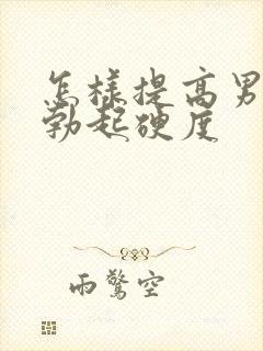 怎样提高男人的勃起硬度