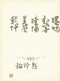 戴美瞳对眼睛有什么伤害吗