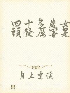 四十多岁女人掉头发厉害是什么情况