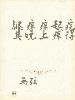 腿痒痒起疙瘩尤其晚上痒得厉害