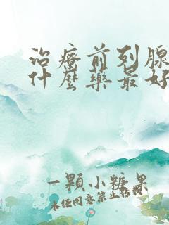 治疗前列腺增生什么药最好