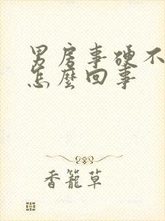 男房事硬不起来怎么回事