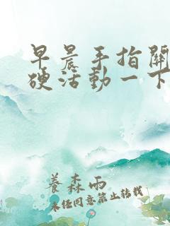 早晨手指关节僵硬活动一下就好了