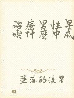 治疗男性早些泄吃什么中成药