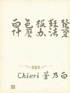 白色板鞋发黄有什么办法变白