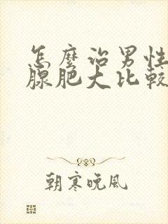 怎么治男性前列腺肥大比较好