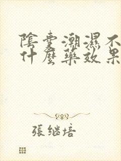 阴囊潮湿不痒用什么药效果最好