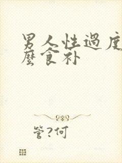 男人性过度吃什么食补