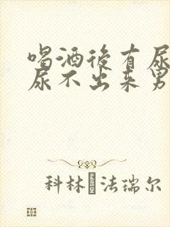 喝酒后有尿意却尿不出来男