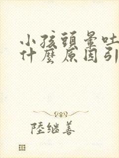 小孩头晕吐了是什么原因引起的