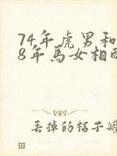 74年虎男和78年马女相配婚姻如何