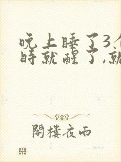 晚上睡了3个小时就醒了,就睡不着了?
