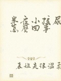 半夜小孩尿床是怎么回事