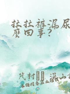 拉拉裤漏尿是怎么回事?