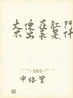 大便在肛门口拉不出来是什么原因