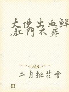 大便出血鲜红色,肛门不疼