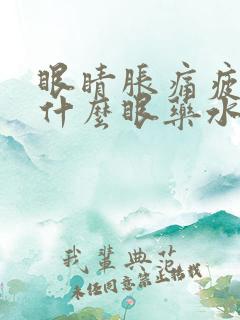 眼睛胀痛疲劳用什么眼药水