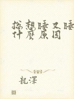 总想睡又睡不着什么原因