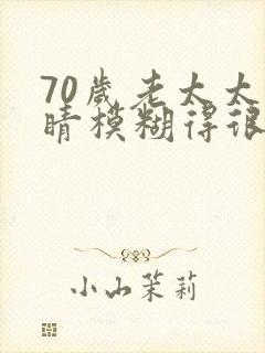 70岁老太太眼睛模糊得很怎么办呢