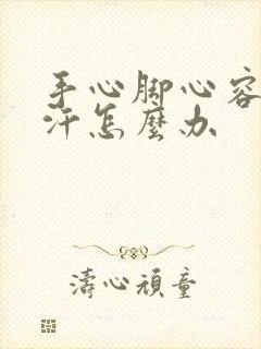 手心脚心容易出汗怎么办