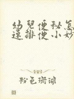 幼儿便秘怎么快速排便小妙招