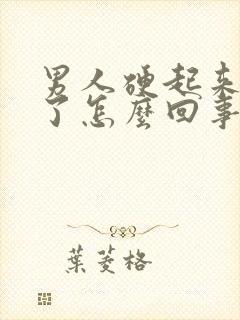 男人硬起来又软了怎么回事