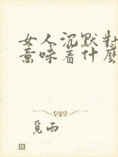 女人沉默对男人意味着什么