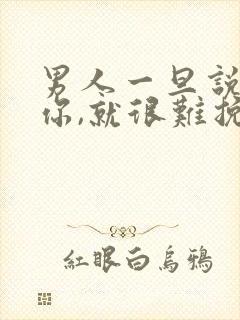 男人一旦说喜欢你,就很难挽回吗