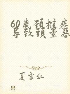 60岁颈椎疼痛导致头晕恶心