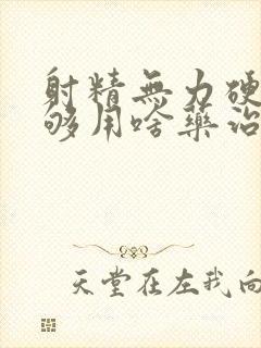 射精无力硬度不够用啥药治疗