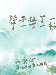 脖子扭了一下响了一下一动就疼