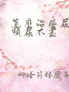 怎么治疗尿急尿频尿不尽