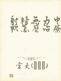 射精无力中途疲软怎么治疗好