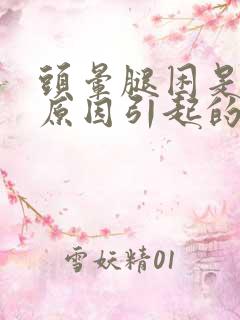 头晕腿困是什么原因引起的