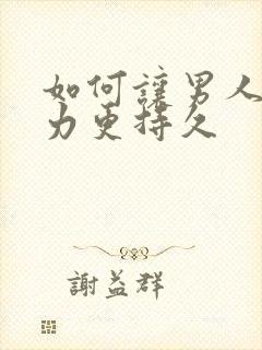 如何让男人战斗力更持久