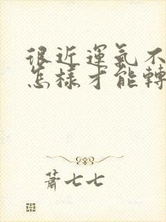 很近运气不好,怎样才能转运