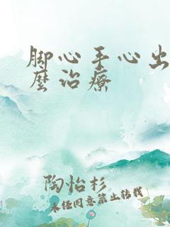 脚心手心出汗怎么治疗